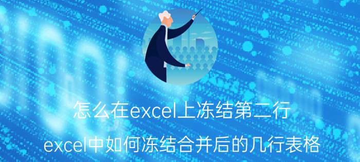 怎么在excel上冻结第二行 excel中如何冻结合并后的几行表格？